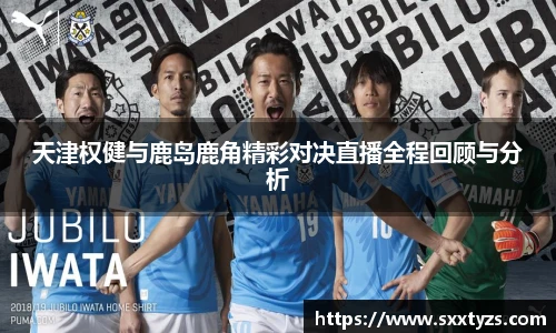天津权健与鹿岛鹿角精彩对决直播全程回顾与分析